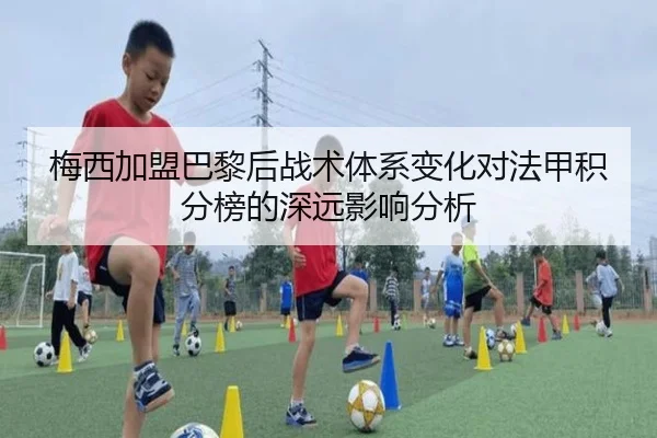 梅西加盟巴黎后战术体系变化对法甲积分榜的深远影响分析
