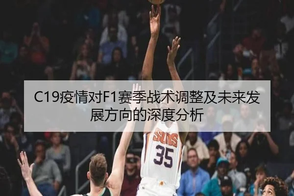 C19疫情对F1赛季战术调整及未来发展方向的深度分析