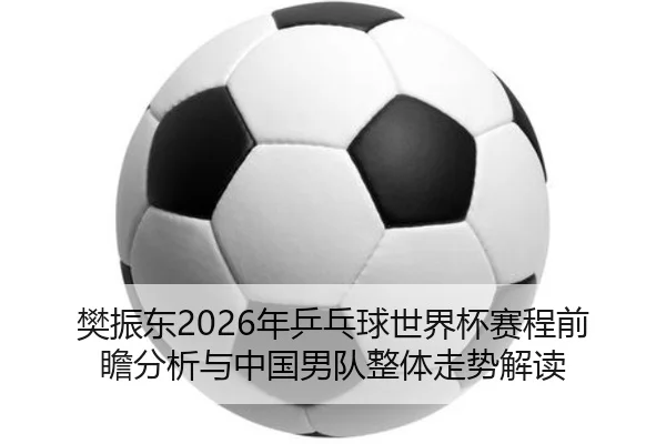 fan-zhen-dong-nian-ping-pang-qiu-shi-jie-bei-sai-cheng-qian-zhan-fen-xi-yu-zhong-guo-nan-dui-zheng-ti-zou-shi-jie-du-2-270.jpg