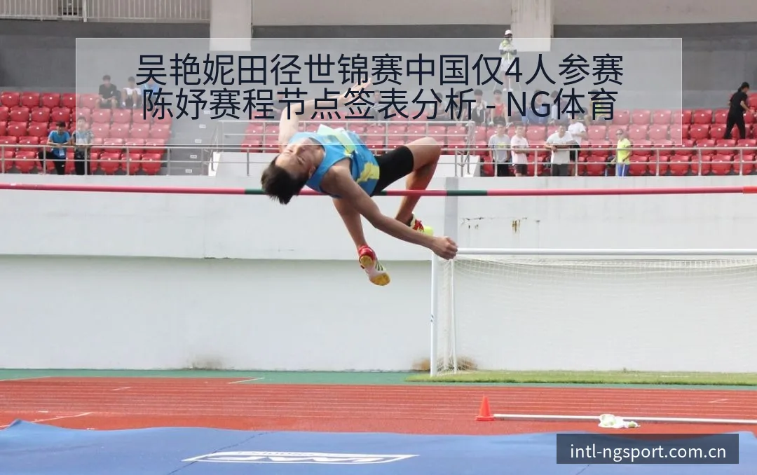 吴艳妮田径世锦赛中国仅4人参赛陈妤赛程节点签表分析 - NG体育