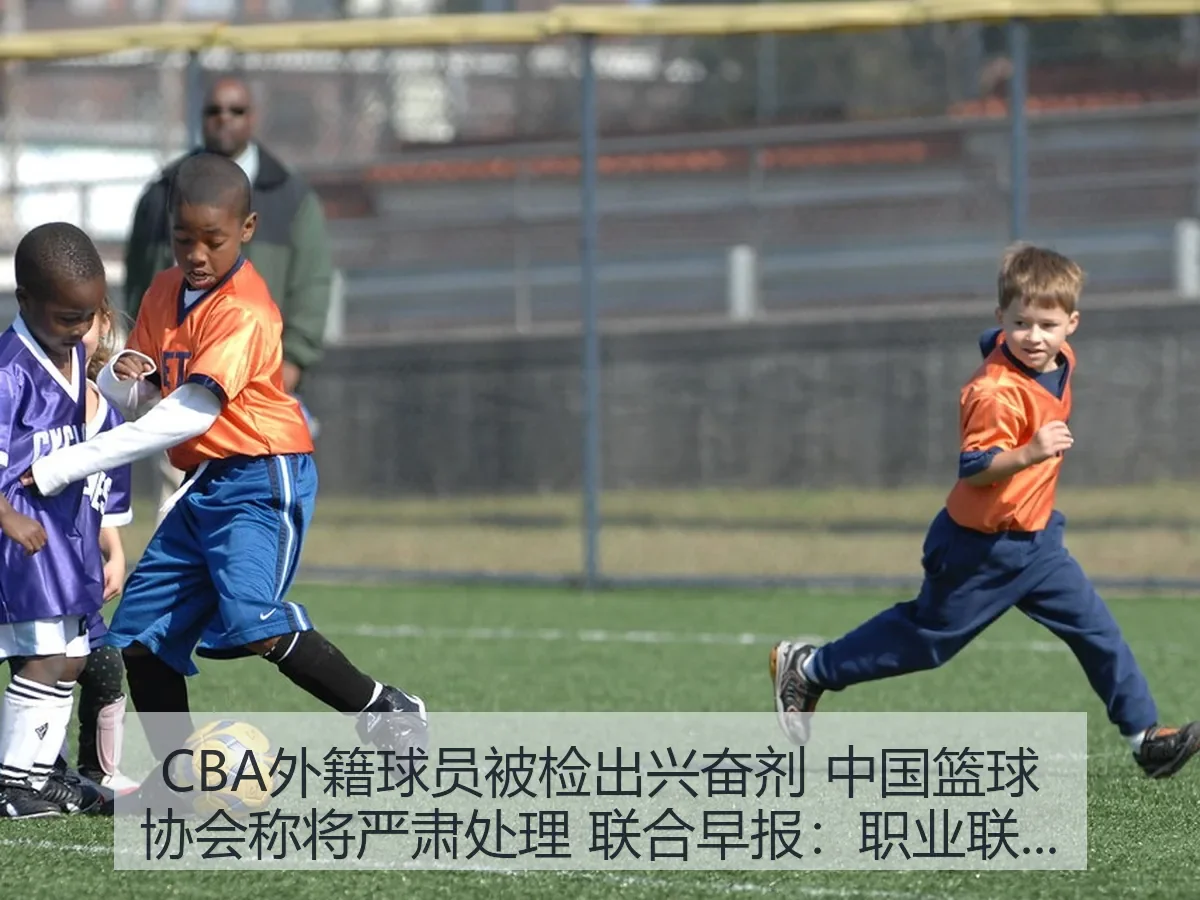 CBA外籍球员被检出兴奋剂 中国篮球协会称将严肃处理 联合早报:职业联赛治理与公信力观察